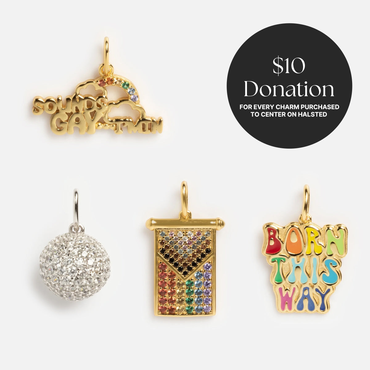 Limited Edition PRIDE Month Charms feature four designs: “Sounds Gay I’m In” with a rainbow, a glitter ball, a rainbow flag, and “Born This Way.” Each charm purchased donates $10 to Center on Halsted.